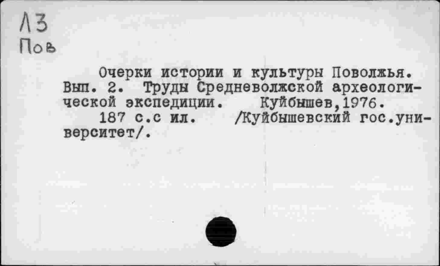 ﻿лз
Hofe
Очерки истории и культуры Поволжья. Выл. 2. Труды Средневолжской археологической экспедиции. Куйбышев,1976.
187 с.с ил. /Куйбышевский гос.университет/.